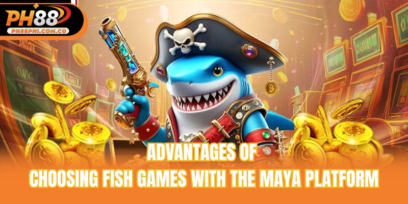 Advantages of choosing fish games with the Maya platform